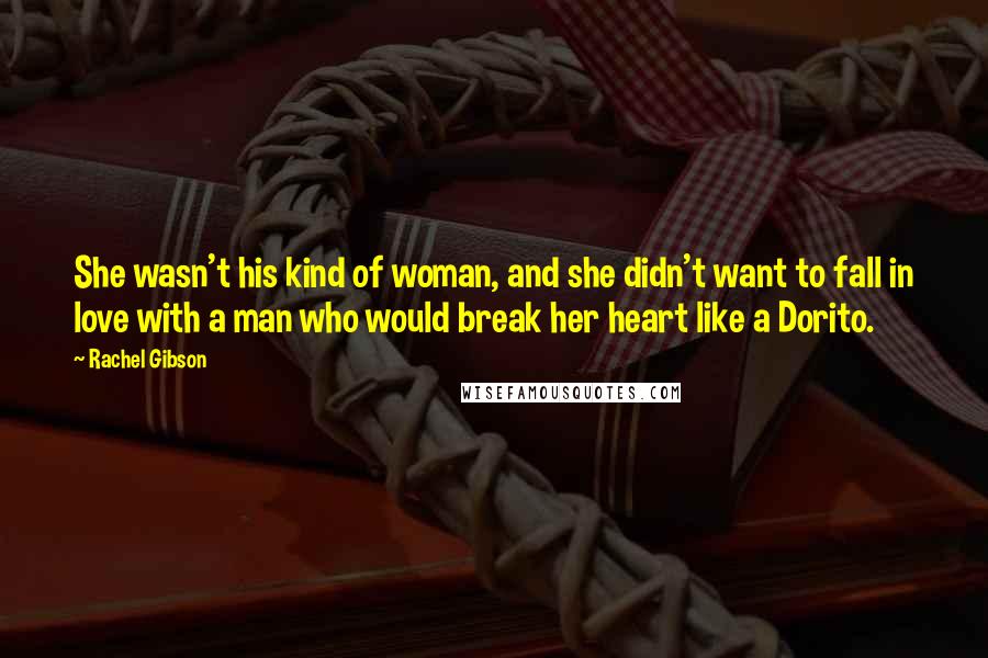 Rachel Gibson Quotes: She wasn't his kind of woman, and she didn't want to fall in love with a man who would break her heart like a Dorito.