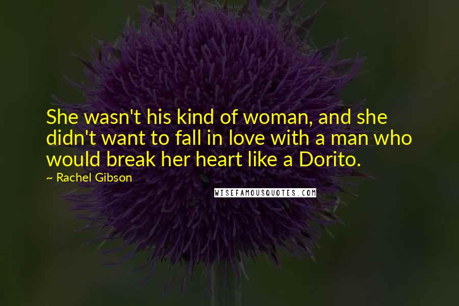 Rachel Gibson Quotes: She wasn't his kind of woman, and she didn't want to fall in love with a man who would break her heart like a Dorito.