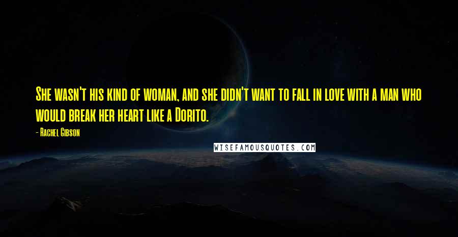 Rachel Gibson Quotes: She wasn't his kind of woman, and she didn't want to fall in love with a man who would break her heart like a Dorito.