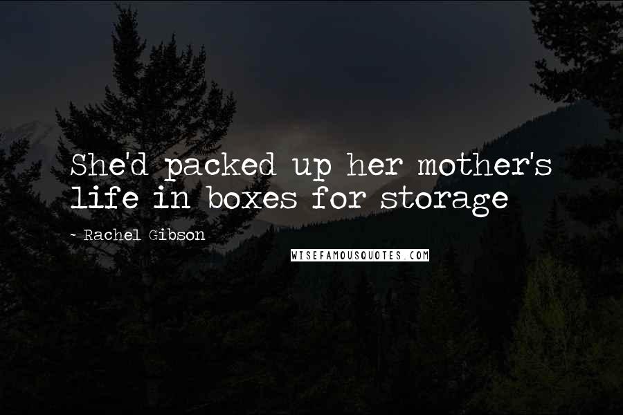 Rachel Gibson Quotes: She'd packed up her mother's life in boxes for storage