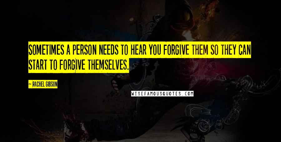 Rachel Gibson Quotes: Sometimes a person needs to hear you forgive them so they can start to forgive themselves.