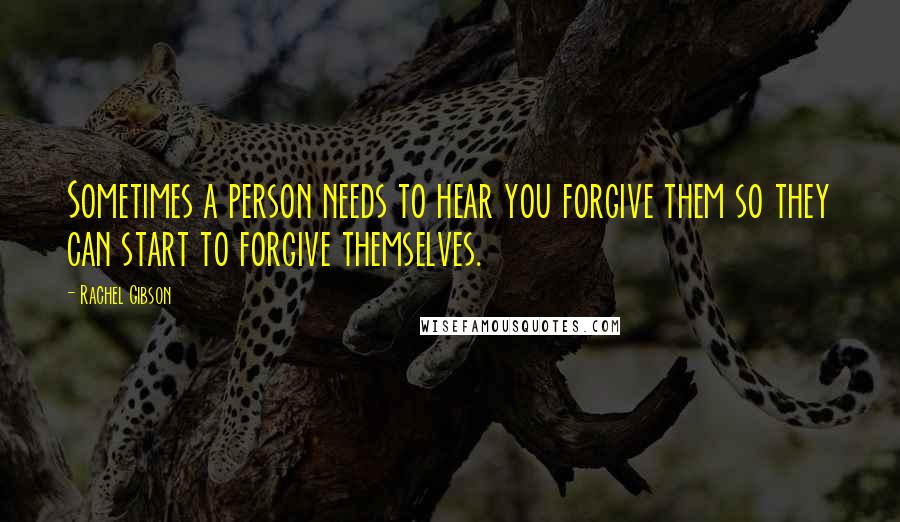 Rachel Gibson Quotes: Sometimes a person needs to hear you forgive them so they can start to forgive themselves.