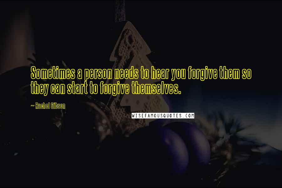Rachel Gibson Quotes: Sometimes a person needs to hear you forgive them so they can start to forgive themselves.