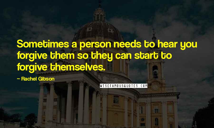 Rachel Gibson Quotes: Sometimes a person needs to hear you forgive them so they can start to forgive themselves.