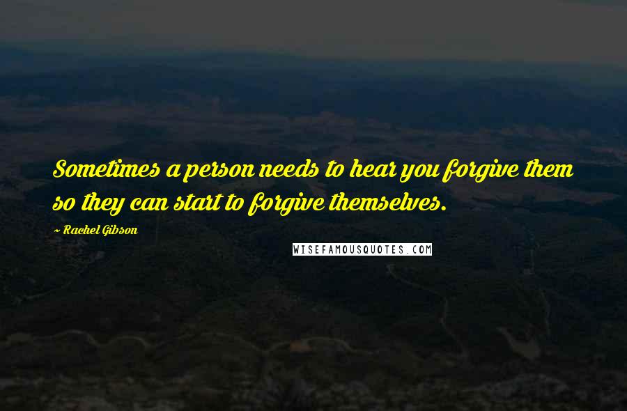 Rachel Gibson Quotes: Sometimes a person needs to hear you forgive them so they can start to forgive themselves.