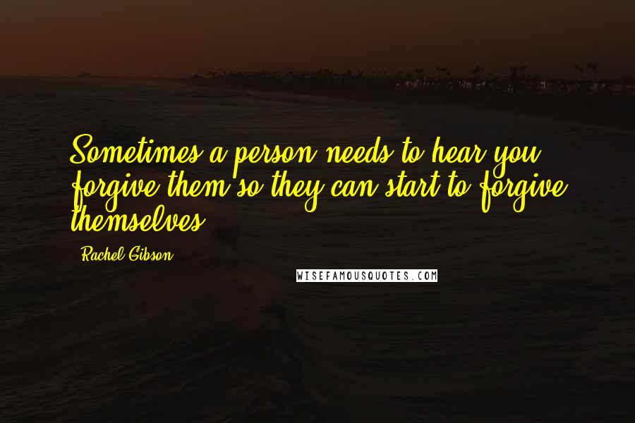 Rachel Gibson Quotes: Sometimes a person needs to hear you forgive them so they can start to forgive themselves.