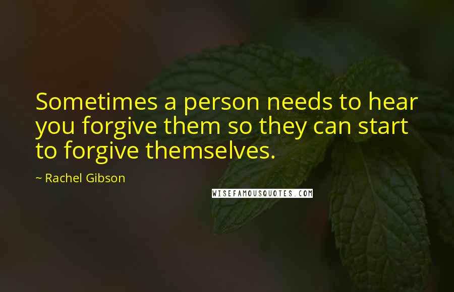Rachel Gibson Quotes: Sometimes a person needs to hear you forgive them so they can start to forgive themselves.