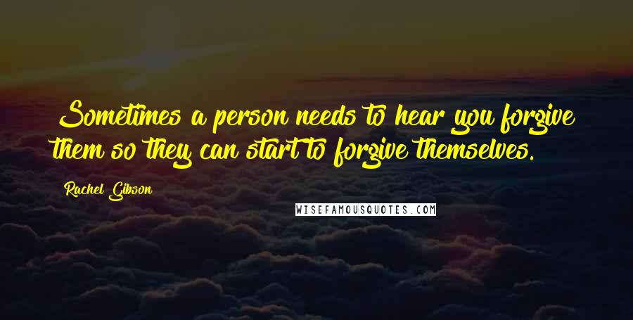 Rachel Gibson Quotes: Sometimes a person needs to hear you forgive them so they can start to forgive themselves.