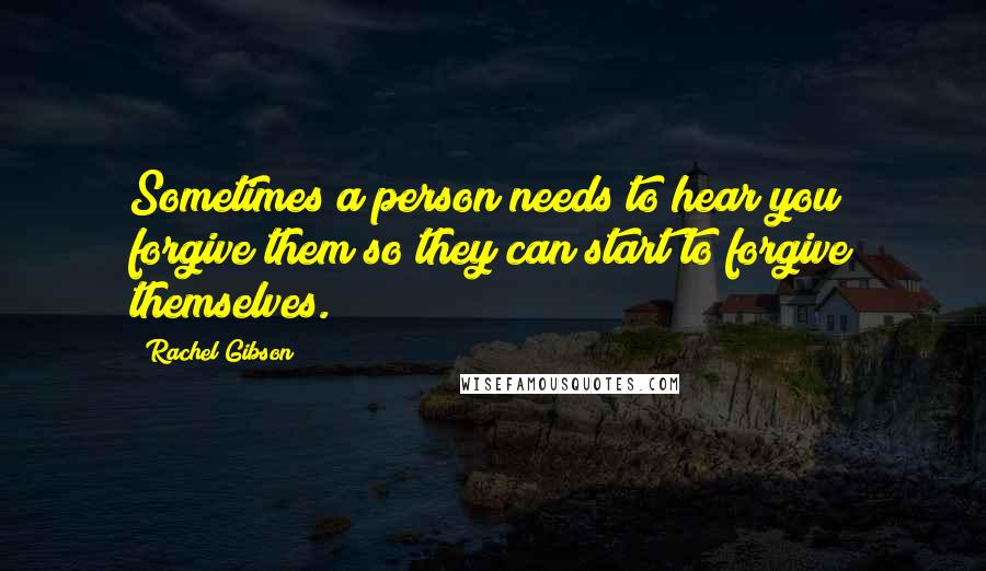 Rachel Gibson Quotes: Sometimes a person needs to hear you forgive them so they can start to forgive themselves.