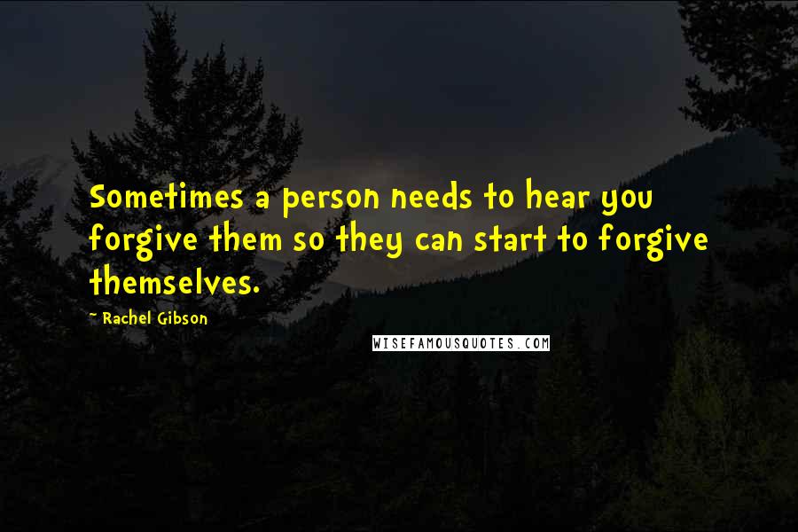 Rachel Gibson Quotes: Sometimes a person needs to hear you forgive them so they can start to forgive themselves.