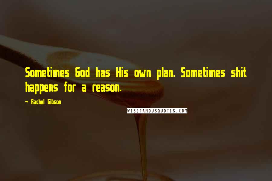 Rachel Gibson Quotes: Sometimes God has His own plan. Sometimes shit happens for a reason.