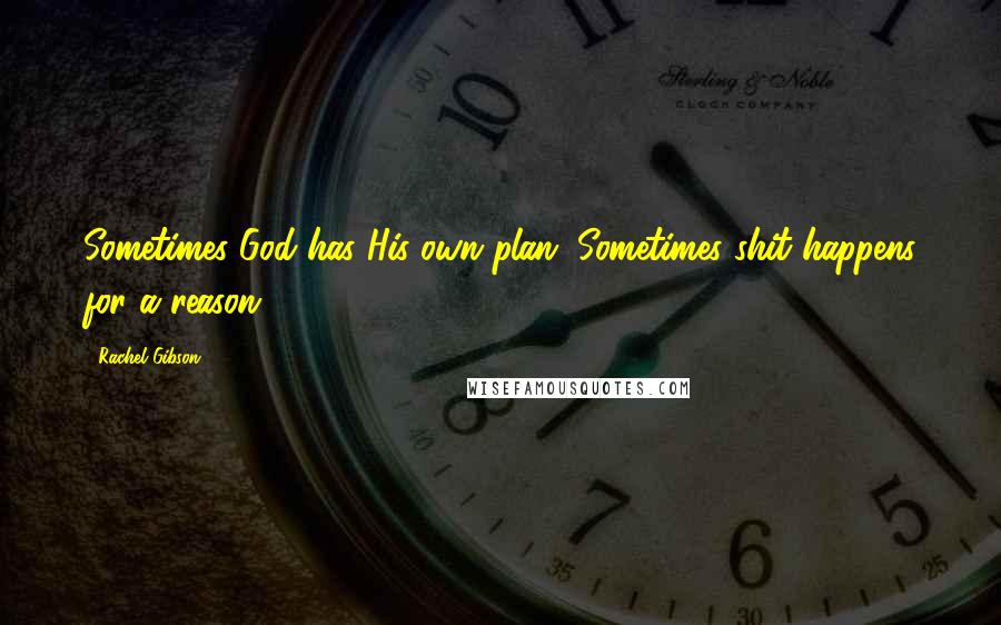 Rachel Gibson Quotes: Sometimes God has His own plan. Sometimes shit happens for a reason.