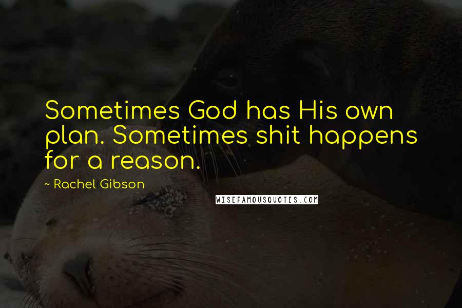 Rachel Gibson Quotes: Sometimes God has His own plan. Sometimes shit happens for a reason.