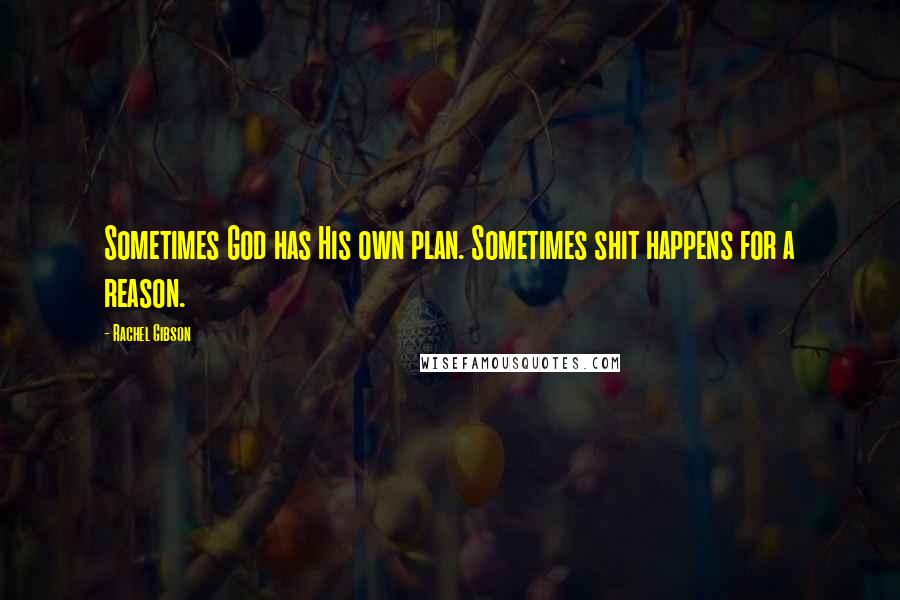 Rachel Gibson Quotes: Sometimes God has His own plan. Sometimes shit happens for a reason.