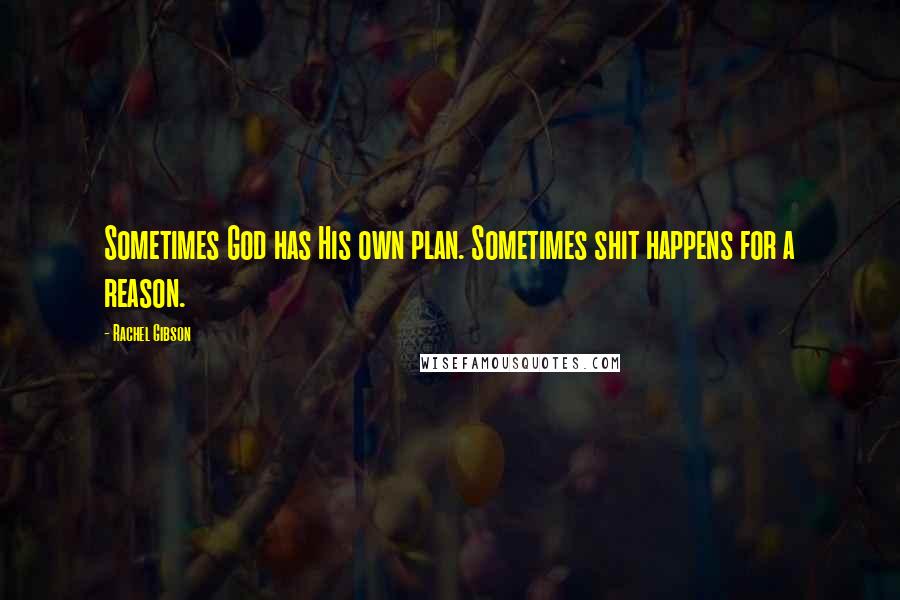 Rachel Gibson Quotes: Sometimes God has His own plan. Sometimes shit happens for a reason.