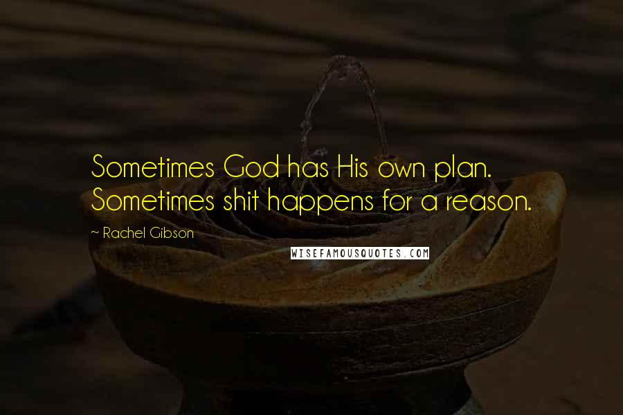 Rachel Gibson Quotes: Sometimes God has His own plan. Sometimes shit happens for a reason.