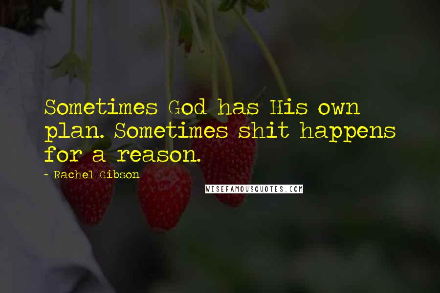 Rachel Gibson Quotes: Sometimes God has His own plan. Sometimes shit happens for a reason.