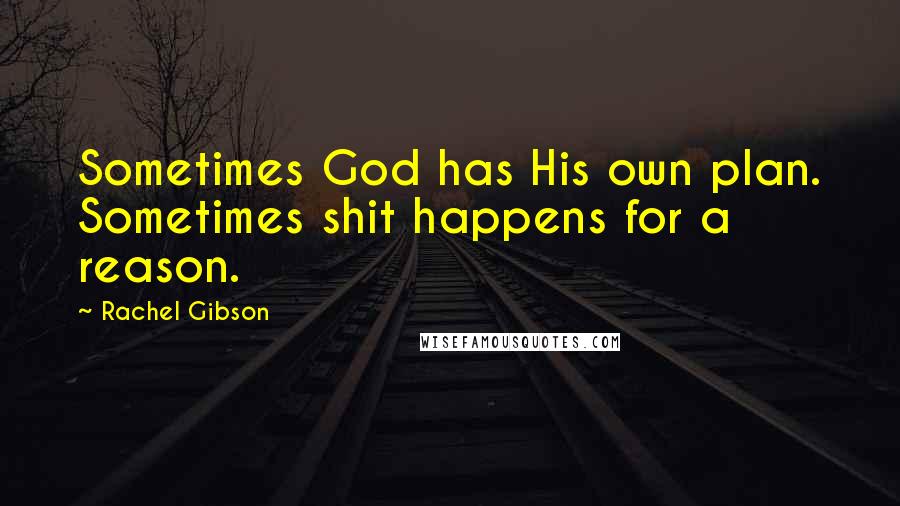 Rachel Gibson Quotes: Sometimes God has His own plan. Sometimes shit happens for a reason.