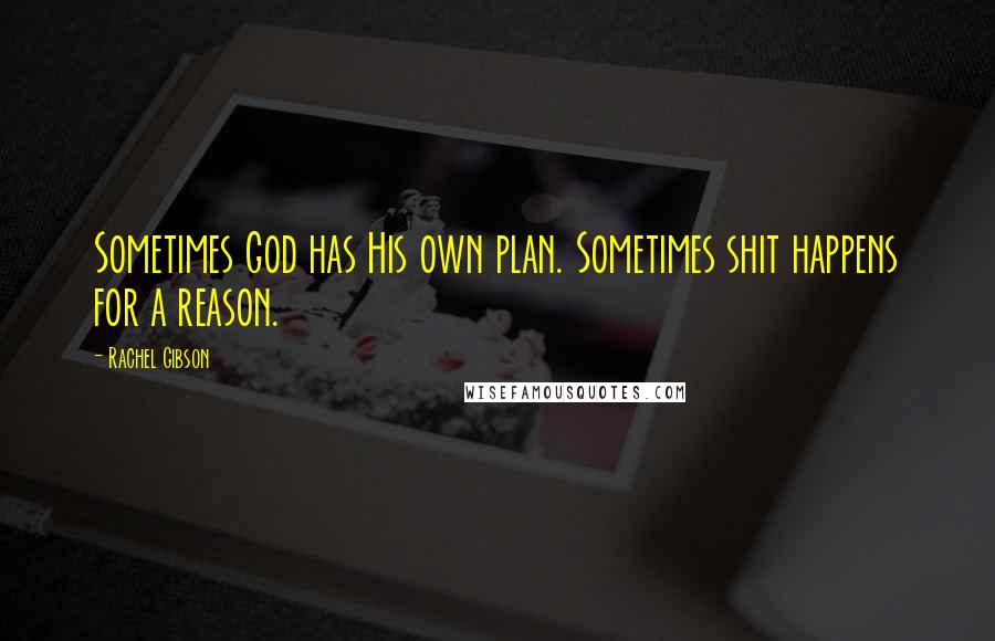 Rachel Gibson Quotes: Sometimes God has His own plan. Sometimes shit happens for a reason.