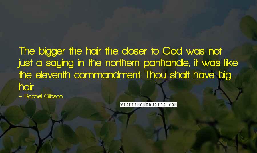 Rachel Gibson Quotes: The bigger the hair the closer to God was not just a saying in the northern panhandle, it was like the eleventh commandment: Thou shalt have big hair.