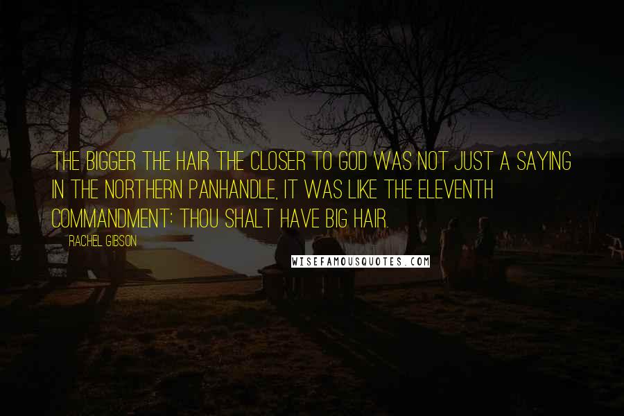 Rachel Gibson Quotes: The bigger the hair the closer to God was not just a saying in the northern panhandle, it was like the eleventh commandment: Thou shalt have big hair.