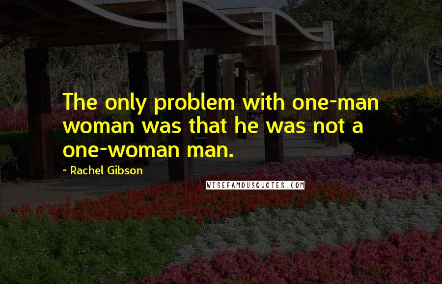 Rachel Gibson Quotes: The only problem with one-man woman was that he was not a one-woman man.