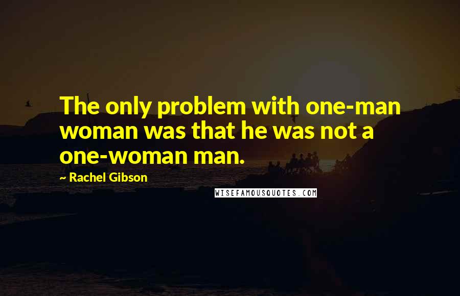 Rachel Gibson Quotes: The only problem with one-man woman was that he was not a one-woman man.