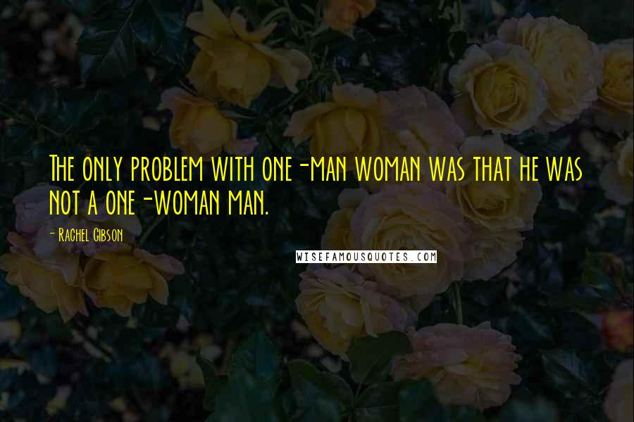 Rachel Gibson Quotes: The only problem with one-man woman was that he was not a one-woman man.