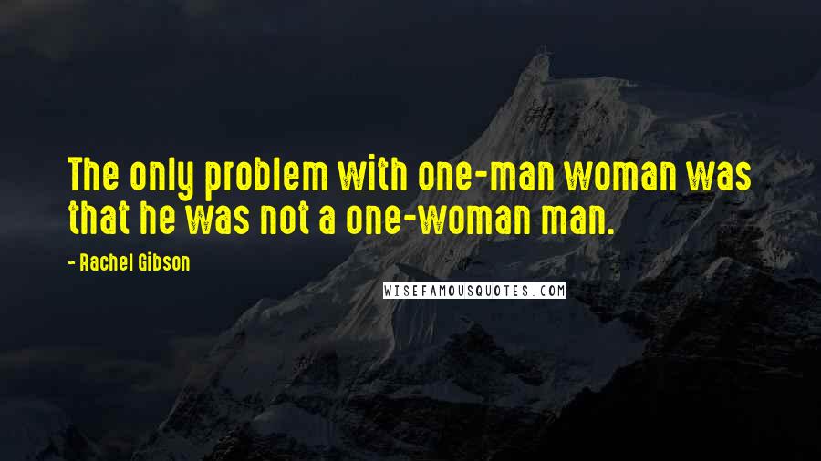 Rachel Gibson Quotes: The only problem with one-man woman was that he was not a one-woman man.