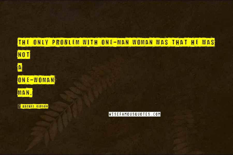 Rachel Gibson Quotes: The only problem with one-man woman was that he was not a one-woman man.