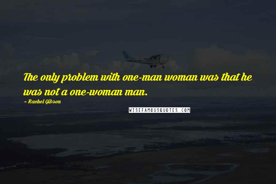 Rachel Gibson Quotes: The only problem with one-man woman was that he was not a one-woman man.