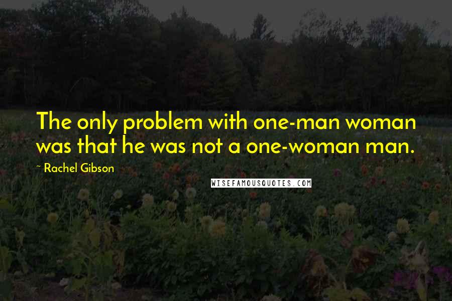 Rachel Gibson Quotes: The only problem with one-man woman was that he was not a one-woman man.