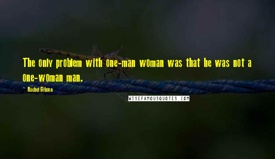 Rachel Gibson Quotes: The only problem with one-man woman was that he was not a one-woman man.