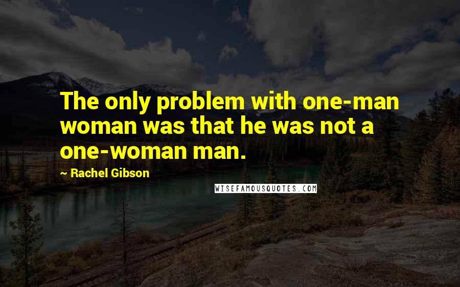 Rachel Gibson Quotes: The only problem with one-man woman was that he was not a one-woman man.