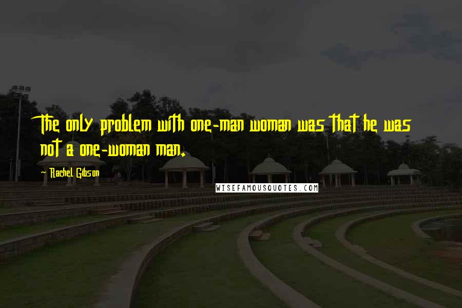 Rachel Gibson Quotes: The only problem with one-man woman was that he was not a one-woman man.