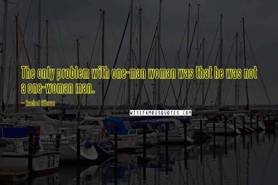 Rachel Gibson Quotes: The only problem with one-man woman was that he was not a one-woman man.