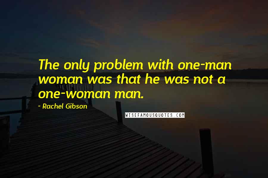 Rachel Gibson Quotes: The only problem with one-man woman was that he was not a one-woman man.