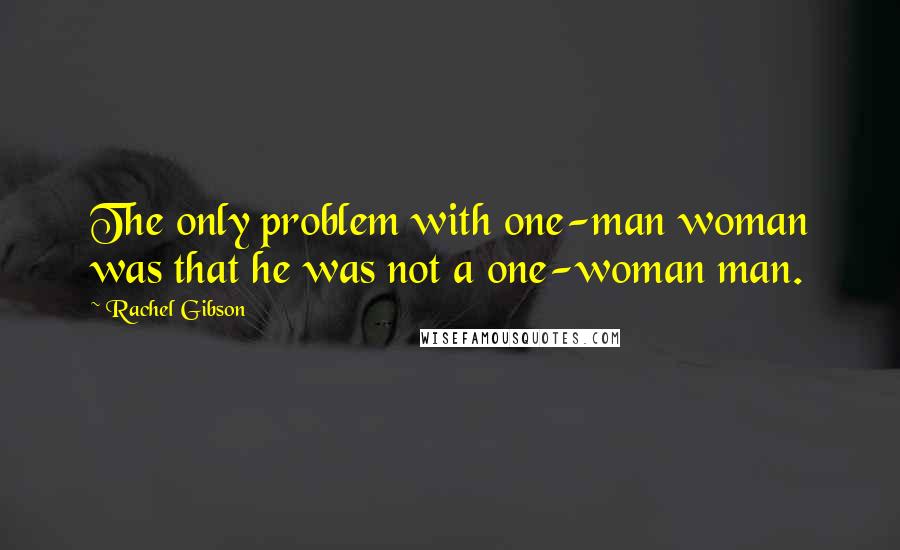 Rachel Gibson Quotes: The only problem with one-man woman was that he was not a one-woman man.