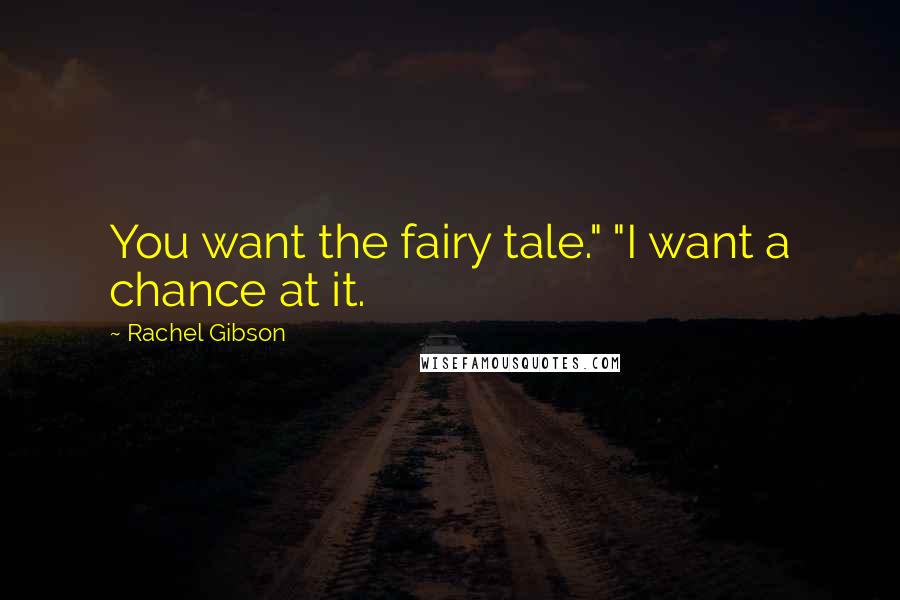 Rachel Gibson Quotes: You want the fairy tale." "I want a chance at it.