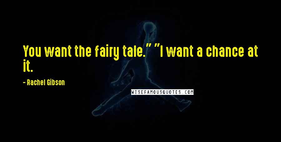 Rachel Gibson Quotes: You want the fairy tale." "I want a chance at it.