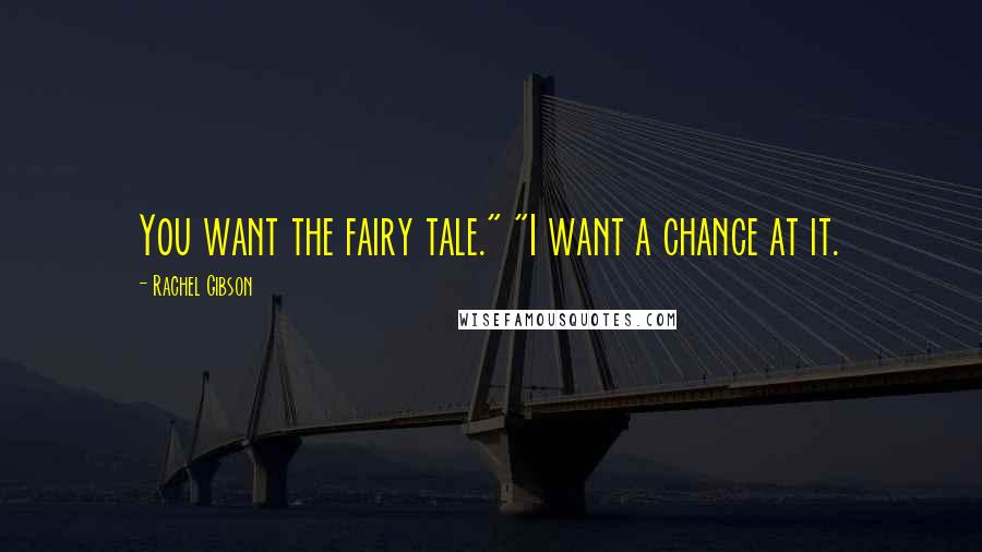 Rachel Gibson Quotes: You want the fairy tale." "I want a chance at it.
