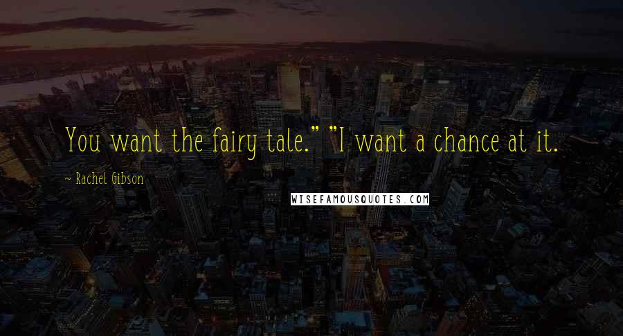 Rachel Gibson Quotes: You want the fairy tale." "I want a chance at it.