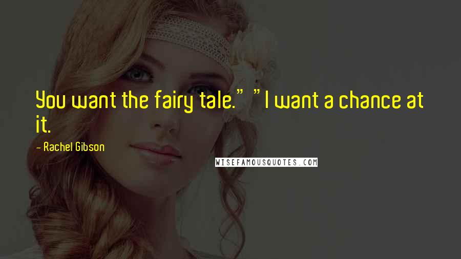 Rachel Gibson Quotes: You want the fairy tale." "I want a chance at it.