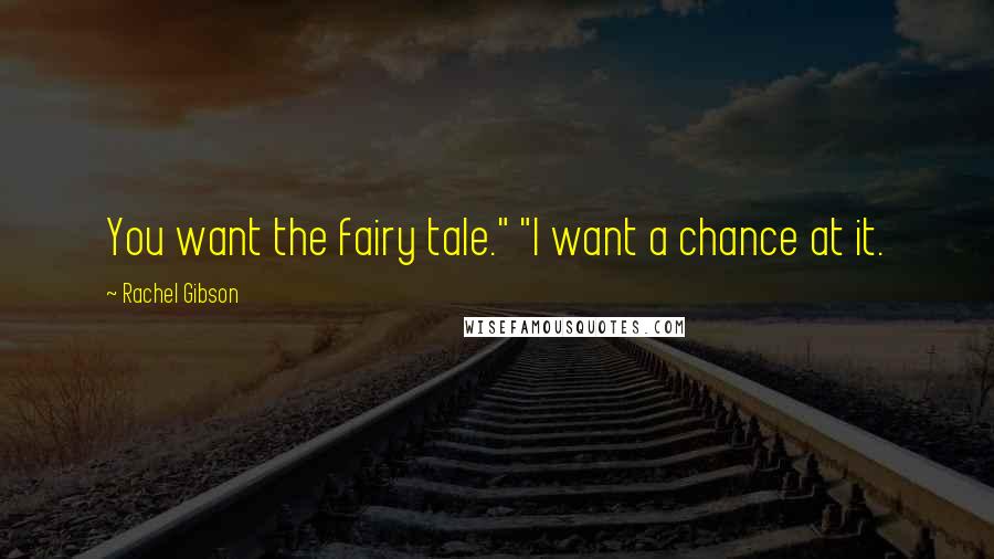 Rachel Gibson Quotes: You want the fairy tale." "I want a chance at it.