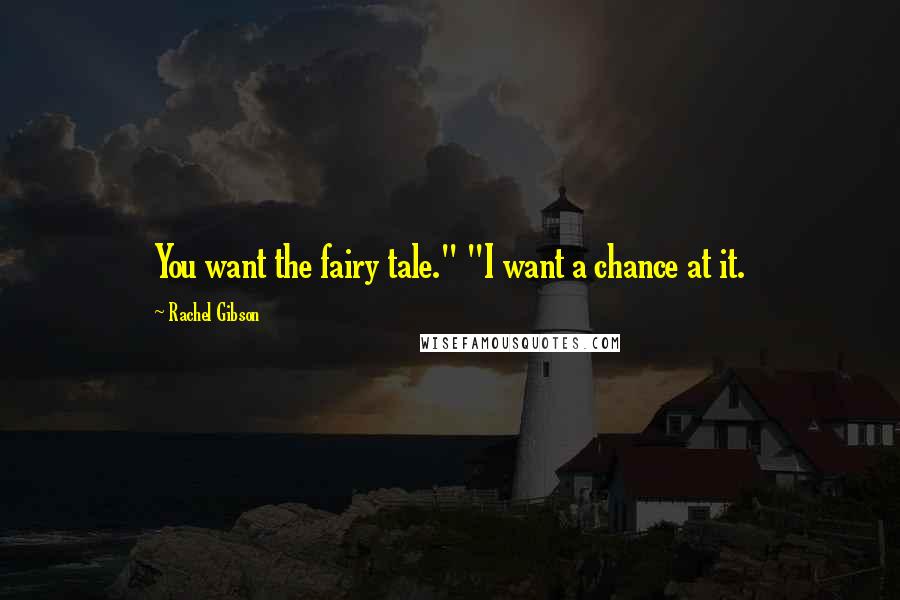 Rachel Gibson Quotes: You want the fairy tale." "I want a chance at it.