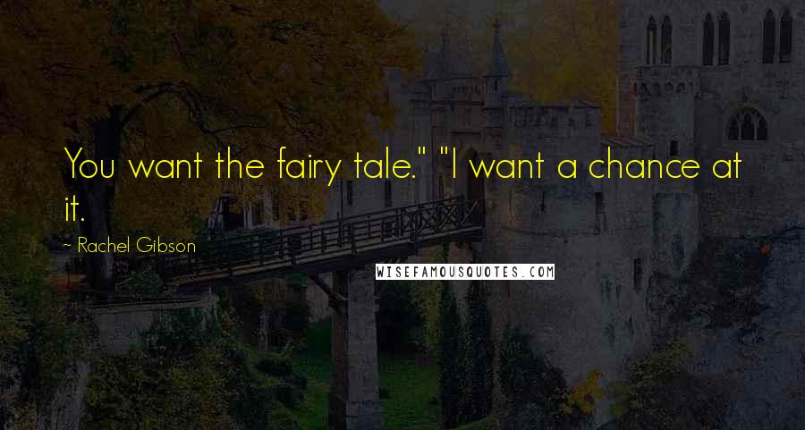 Rachel Gibson Quotes: You want the fairy tale." "I want a chance at it.