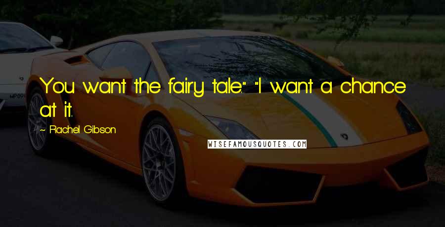 Rachel Gibson Quotes: You want the fairy tale." "I want a chance at it.