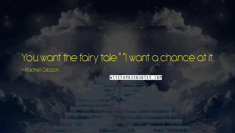 Rachel Gibson Quotes: You want the fairy tale." "I want a chance at it.