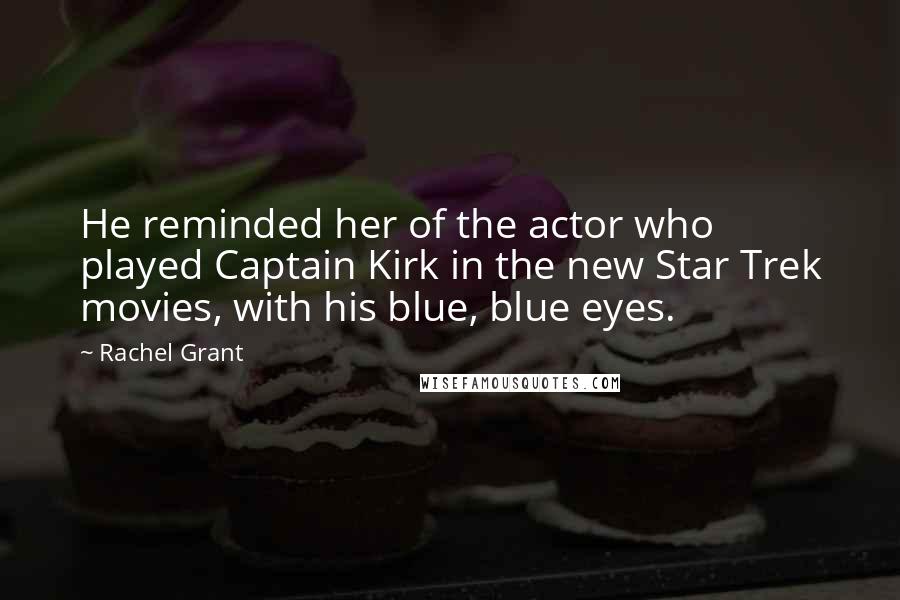 Rachel Grant Quotes: He reminded her of the actor who played Captain Kirk in the new Star Trek movies, with his blue, blue eyes.