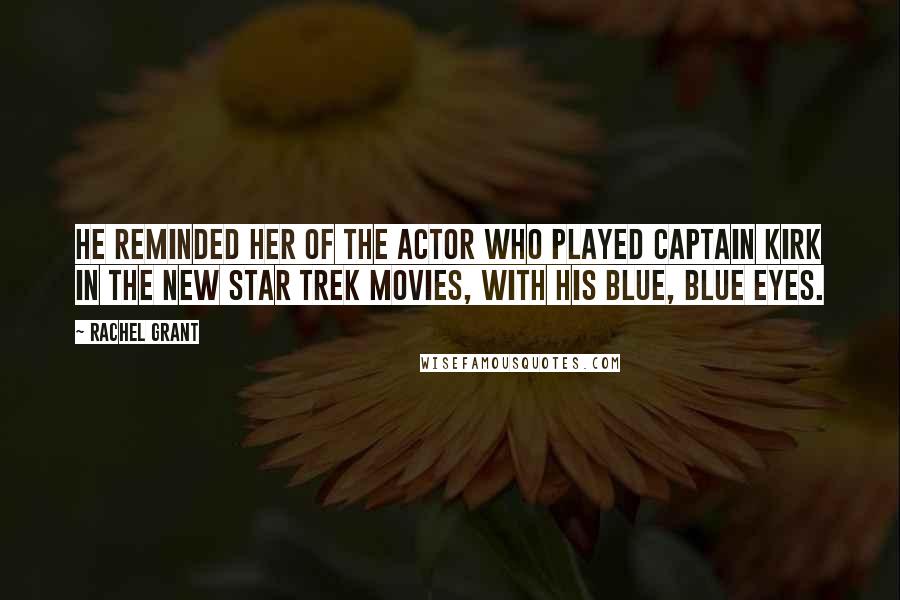 Rachel Grant Quotes: He reminded her of the actor who played Captain Kirk in the new Star Trek movies, with his blue, blue eyes.